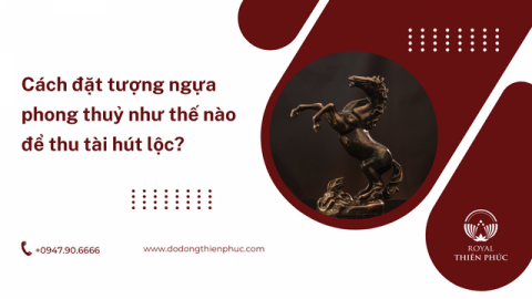 Cách đặt tượng ngựa phong thuỷ như thế nào để thu tài hút lộc?