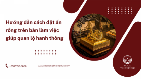 Hướng dẫn cách đặt ấn rồng trên bàn làm việc giúp quan lộ hanh thông