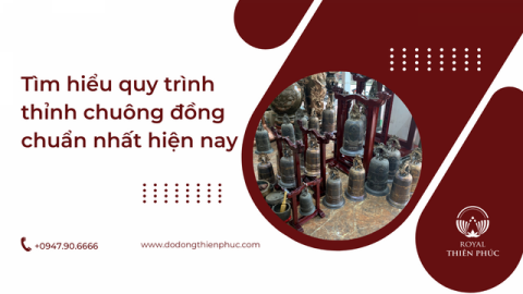Tìm hiểu quy trình thỉnh chuông đồng chuẩn nhất hiện nay