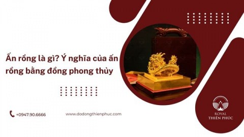 Ấn rồng là gì? Ý nghĩa của ấn rồng bằng đồng phong thủy 