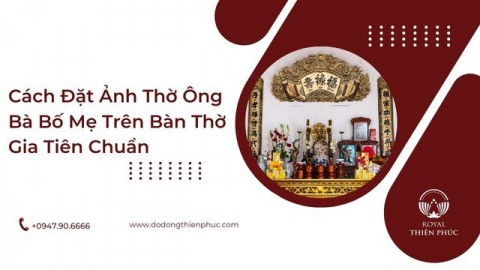 Cách Đặt Ảnh Thờ Ông Bà Bố Mẹ Trên Bàn Thờ Gia Tiên Chuẩn 