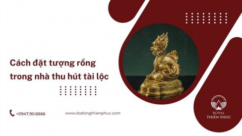 Cách đặt tượng rồng trong nhà thu hút tài lộc